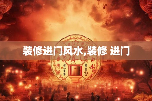 装修进门风水,装修 进门 装修进门风水,装修 进门
