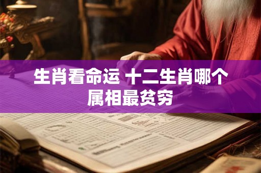 生肖看命运 十二生肖哪个属相最贫穷