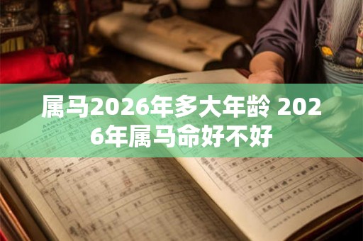 属马2026年多大年龄 2026年属马命好不好