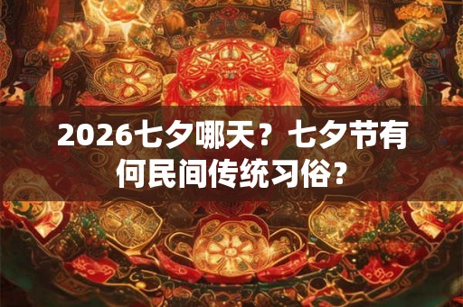 2026七夕哪天？七夕节有何民间传统习俗？