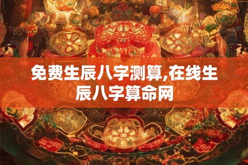 免费生辰八字测算,在线生辰八字算命网