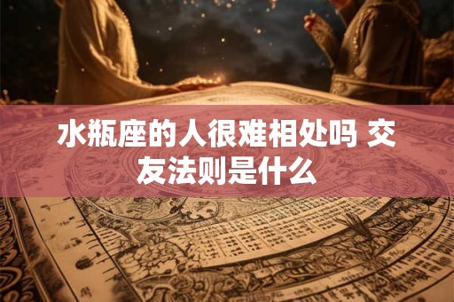 水瓶座的人很难相处吗 交友法则是什么