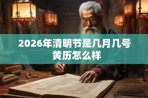 2026年清明节是几月几号  黄历怎么样