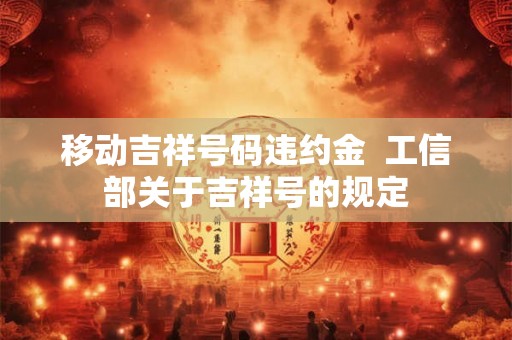 移动吉祥号码违约金  工信部关于吉祥号的规定