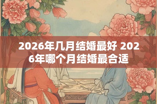 2026年几月结婚最好 2026年哪个月结婚最合适