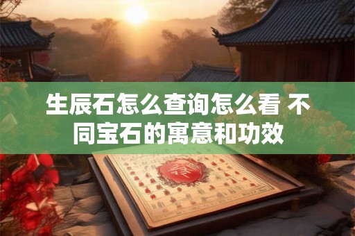 生辰石怎么查询怎么看 不同宝石的寓意和功效