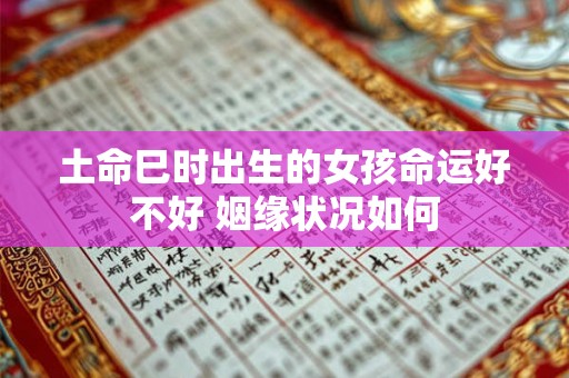土命巳时出生的女孩命运好不好 姻缘状况如何