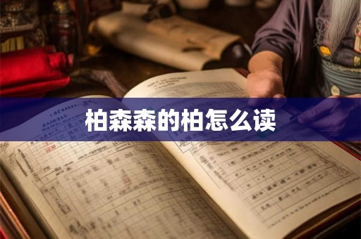 柏森森的柏怎么读 柏森森的柏怎么读