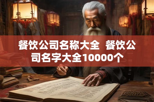 餐饮公司名称大全 餐饮公司名字大全10000个 餐饮公司名称大全 餐饮公司名字大全10000个