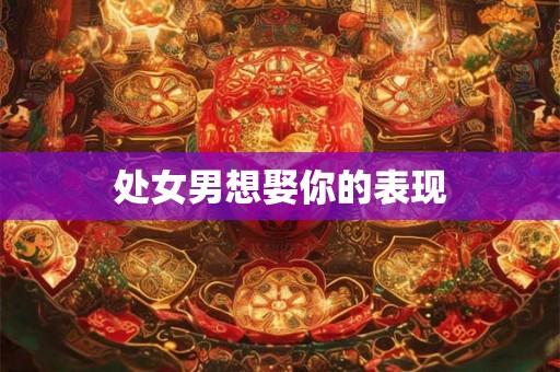 处女男想娶你的表现
