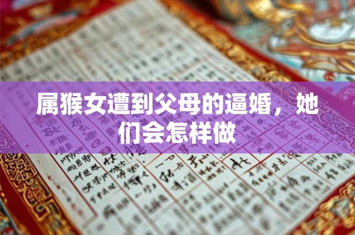 属猴女遭到父母的逼婚，她们会怎样做