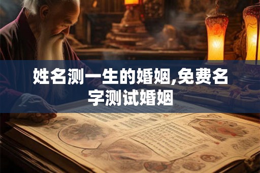 姓名测一生的婚姻,免费名字测试婚姻