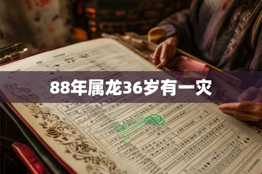 88年属龙36岁有一灾