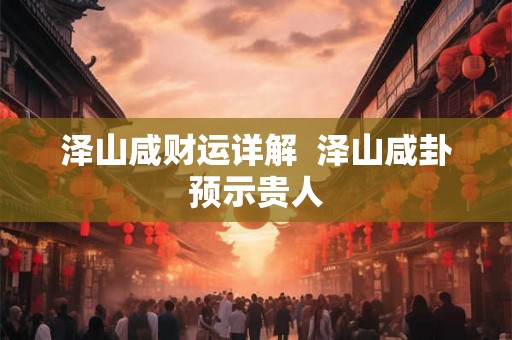 泽山咸财运详解  泽山咸卦预示贵人