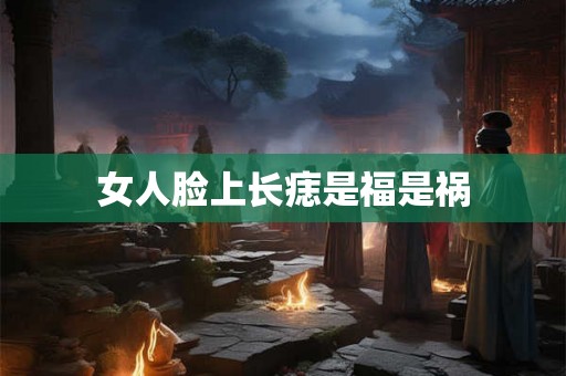 女人脸上长痣是福是祸