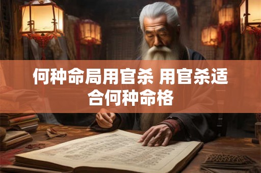 何种命局用官杀 用官杀适合何种命格