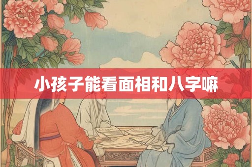 小孩子能看面相和八字嘛