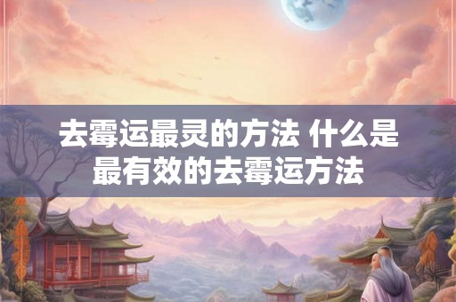 去霉运最灵的方法 什么是最有效的去霉运方法