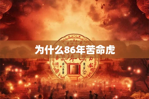 为什么86年苦命虎 为什么86年苦命虎