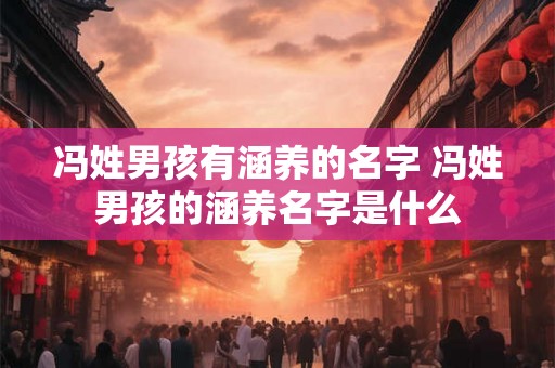冯姓男孩有涵养的名字 冯姓男孩的涵养名字是什么