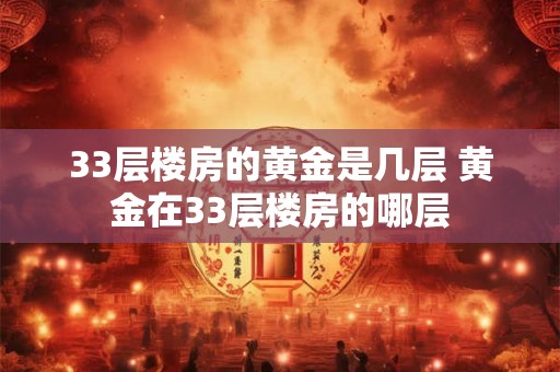 33层楼房的黄金是几层 黄金在33层楼房的哪层