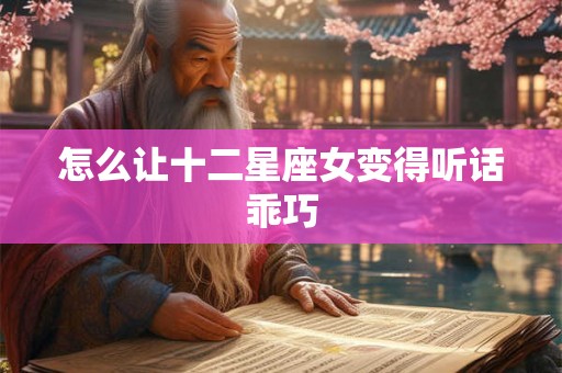 怎么让十二星座女变得听话乖巧