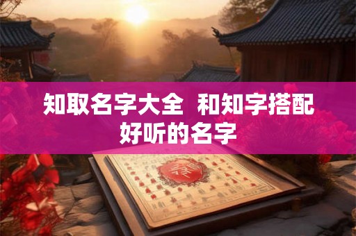知取名字大全  和知字搭配好听的名字