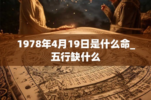 1978年4月19日是什么命_五行缺什么
