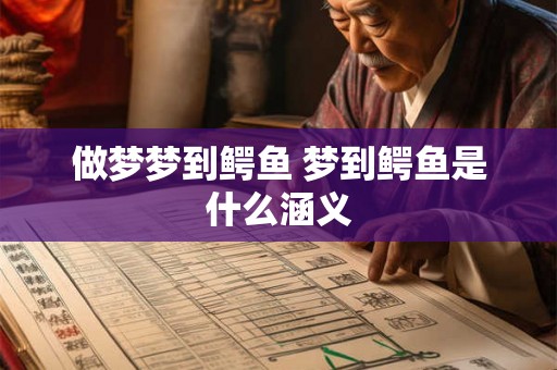 做梦梦到鳄鱼 梦到鳄鱼是什么涵义
