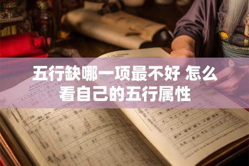 五行缺哪一项最不好 怎么看自己的五行属性 五行缺哪一项最不好 怎么看自己的五行属性