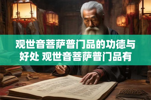 观世音菩萨普门品的功德与好处 观世音菩萨普门品有何功德 观世音菩萨普门品的功德与好处 观世音菩萨普门品有何功德