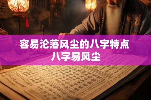 容易沦落风尘的八字特点 八字易风尘 容易沦落风尘的八字特点 八字易风尘