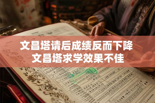 文昌塔请后成绩反而下降 文昌塔求学效果不佳