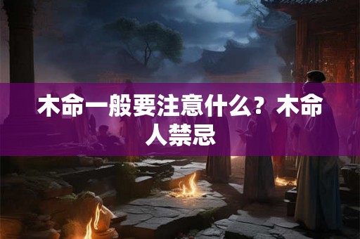 木命一般要注意什么？木命人禁忌