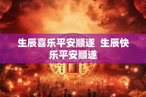 生辰喜乐平安顺遂  生辰快乐平安顺遂
