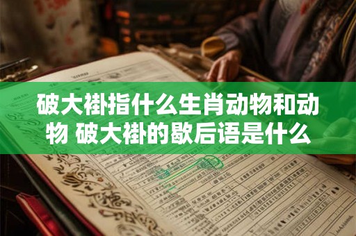 破大褂指什么生肖动物和动物 破大褂的歇后语是什么