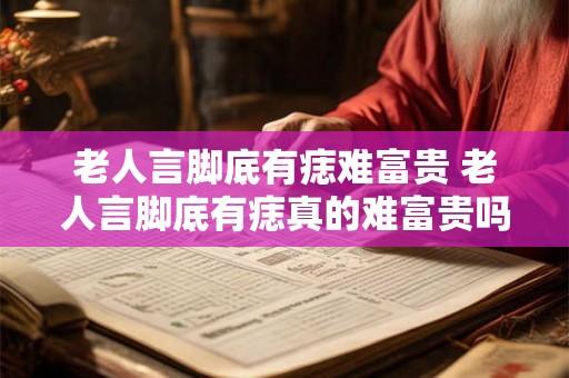 老人言脚底有痣难富贵 老人言脚底有痣真的难富贵吗