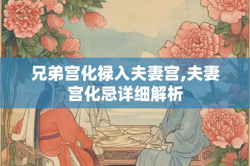 兄弟宫化禄入夫妻宫,夫妻宫化忌详细解析