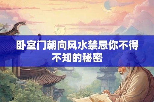 卧室门朝向风水禁忌你不得不知的秘密 卧室门朝向风水禁忌你不得不知的秘密