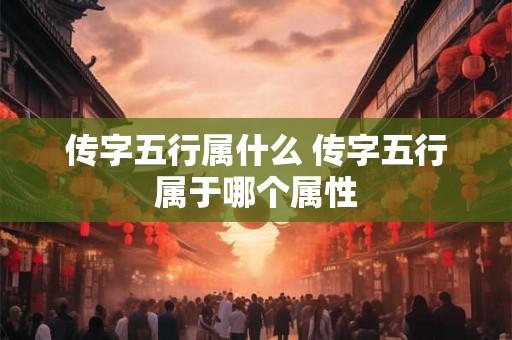 传字五行属什么 传字五行属于哪个属性