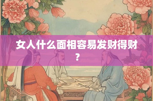 女人什么面相容易发财得财？