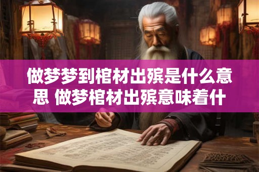 做梦梦到棺材出殡是什么意思 做梦棺材出殡意味着什么