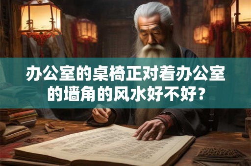 办公室的桌椅正对着办公室的墙角的风水好不好？