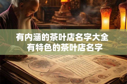 有内涵的茶叶店名字大全  有特色的茶叶店名字