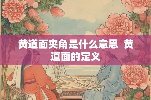 黄道面夹角是什么意思 黄道面的定义 黄道面夹角是什么意思 黄道面的定义