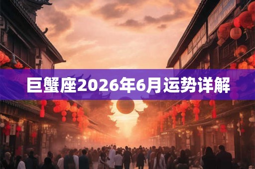 巨蟹座2026年6月运势详解