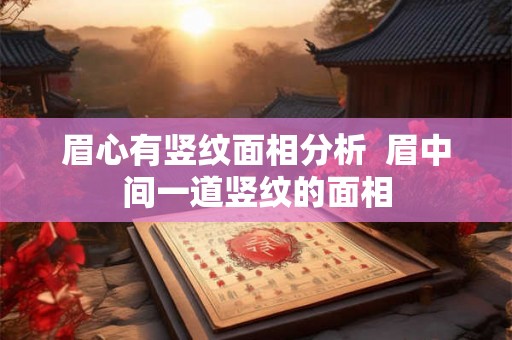 眉心有竖纹面相分析  眉中间一道竖纹的面相