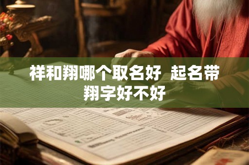 祥和翔哪个取名好  起名带翔字好不好