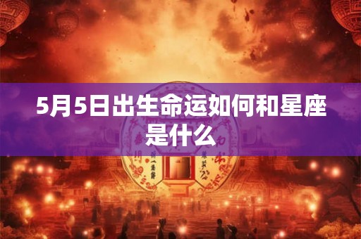 5月5日出生命运如何和星座是什么