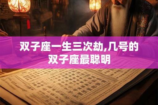 双子座一生三次劫,几号的双子座最聪明